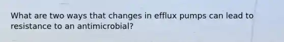 What are two ways that changes in efflux pumps can lead to resistance to an antimicrobial?