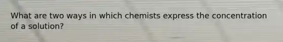 What are two ways in which chemists express the concentration of a solution?