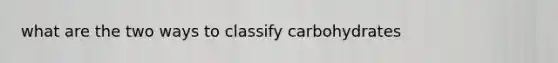 what are the two ways to classify carbohydrates