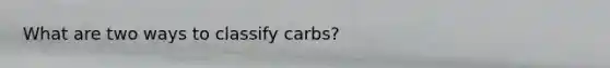 What are two ways to classify carbs?