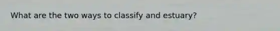 What are the two ways to classify and estuary?