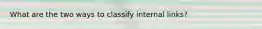 What are the two ways to classify internal links?
