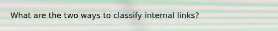 What are the two ways to classify internal links?