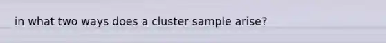 in what two ways does a cluster sample arise?