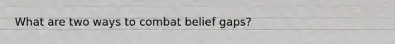 What are two ways to combat belief gaps?