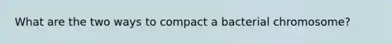 What are the two ways to compact a bacterial chromosome?