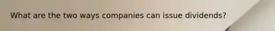 What are the two ways companies can issue dividends?