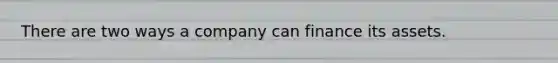 There are two ways a company can finance its assets.