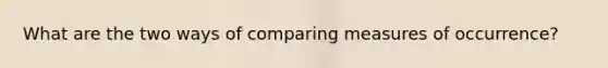 What are the two ways of comparing measures of occurrence?