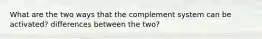 What are the two ways that the complement system can be activated? differences between the two?