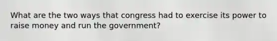 What are the two ways that congress had to exercise its power to raise money and run the government?