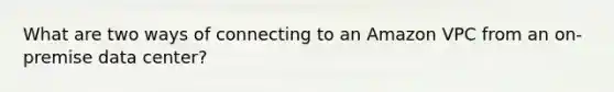 What are two ways of connecting to an Amazon VPC from an on-premise data center?