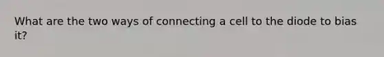 What are the two ways of connecting a cell to the diode to bias it?