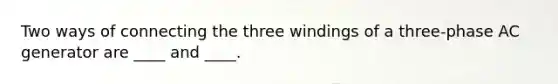 Two ways of connecting the three windings of a three-phase AC generator are ____ and ____.