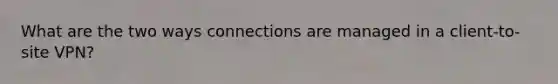 What are the two ways connections are managed in a client-to-site VPN?