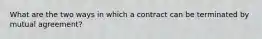 What are the two ways in which a contract can be terminated by mutual agreement?