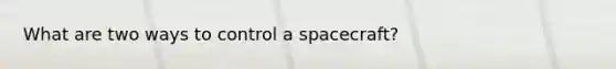 What are two ways to control a spacecraft?