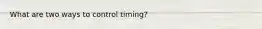 What are two ways to control timing?