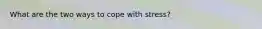 What are the two ways to cope with stress?