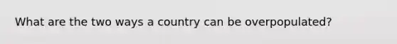 What are the two ways a country can be overpopulated?