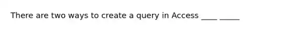 There are two ways to create a query in Access ____ _____