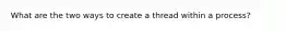 What are the two ways to create a thread within a process?