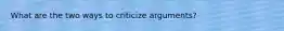 What are the two ways to criticize arguments?