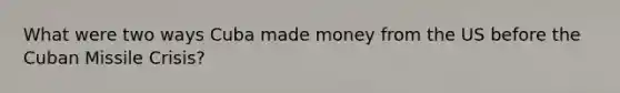 What were two ways Cuba made money from the US before the Cuban Missile Crisis?