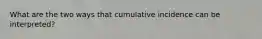 What are the two ways that cumulative incidence can be interpreted?