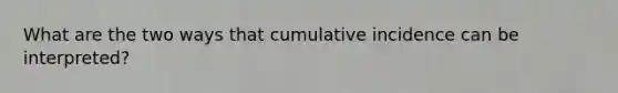 What are the two ways that cumulative incidence can be interpreted?