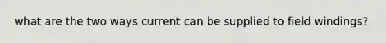what are the two ways current can be supplied to field windings?