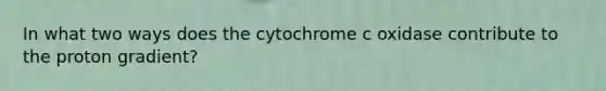 In what two ways does the cytochrome c oxidase contribute to the proton gradient?