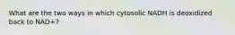 What are the two ways in which cytosolic NADH is deoxidized back to NAD+?