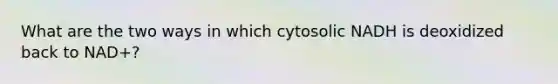 What are the two ways in which cytosolic NADH is deoxidized back to NAD+?