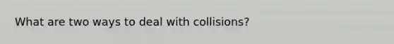 What are two ways to deal with collisions?