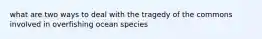 what are two ways to deal with the tragedy of the commons involved in overfishing ocean species