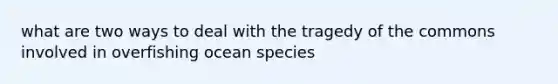 what are two ways to deal with the tragedy of the commons involved in overfishing ocean species