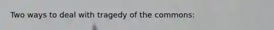 Two ways to deal with tragedy of the commons: