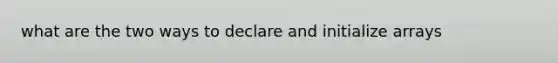 what are the two ways to declare and initialize arrays