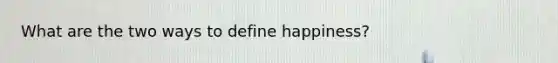 What are the two ways to define happiness?