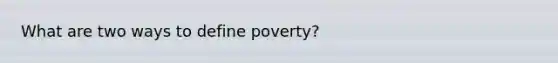 What are two ways to define poverty?