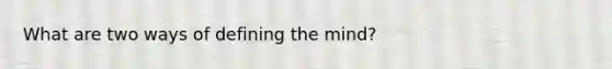 What are two ways of defining the mind?