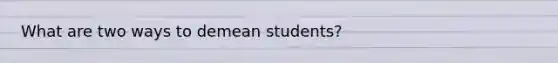 What are two ways to demean students?