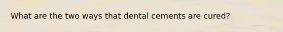 What are the two ways that dental cements are cured?