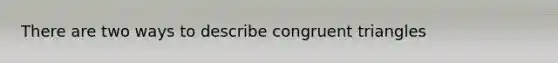 There are two ways to describe congruent triangles