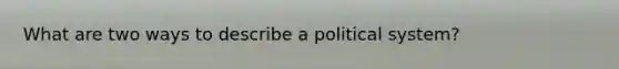 What are two ways to describe a political system?