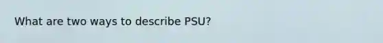 What are two ways to describe PSU?