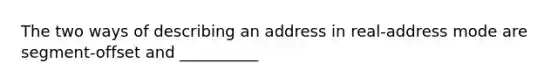 The two ways of describing an address in real-address mode are segment-offset and __________