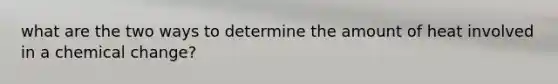 what are the two ways to determine the amount of heat involved in a chemical change?