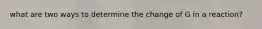 what are two ways to determine the change of G in a reaction?